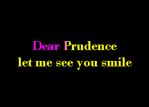Dear Prudence

let me see you smile