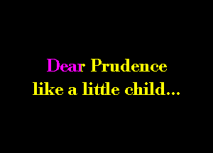 Dear Prudence

like a little child...