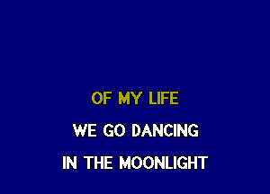 OF MY LIFE
WE GO DANCING
IN THE MOONLIGHT