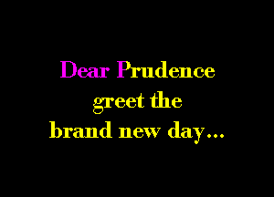 Dear Prudence

greet the

brand new day...