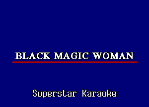 BLACK MAGIC WOMAN

Superstar Karaoke