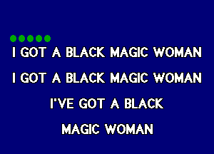 I GOT A BLACK MAGIC WOMAN

I GOT A BLACK MAGIC WOMAN
I'VE GOT A BLACK
MAGIC WOMAN