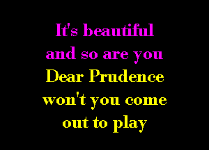 It's beautiful

and so are you
Dear Prudence

won't you come

out to play I