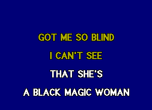 GOT ME SO BLIND

I CAN'T SEE
THAT SHE'S
A BLACK MAGIC WOMAN