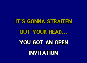 IT'S GONNA STRAITEN

OUT YOUR HEAD...
YOU GOT AN OPEN
INVITATION