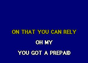 ON THAT YOU CAN RELY
OH MY
YOU GOT A PREPAID