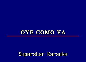 OYE COMO VA

Superstar Karaoke