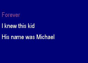 I knew this kid

His name was Michael
