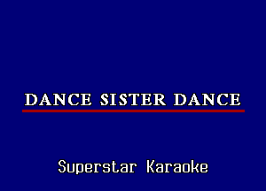 DANCE SISTER DANCE

Superstar Karaoke