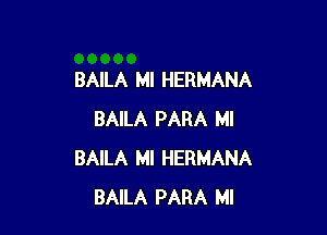 BAILA MI HERMANA

BAILA PARA Ml
BAILA MI HERMANA
BAILA PARA MI