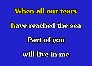 When all our tears

have reached H19 sea

Part of you

will live in me