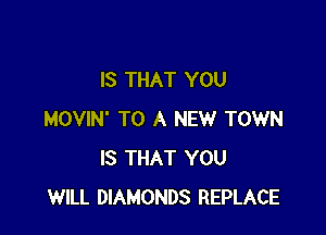 IS THAT YOU

MOVIN' TO A NEW TOWN
IS THAT YOU
WILL DIAMONDS REPLACE