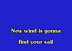 New wind is gonna

find your sail