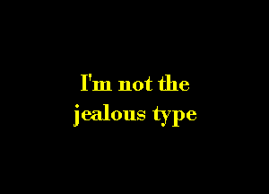 I'm not the

jealous type