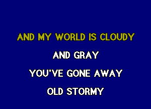 AND MY WORLD IS CLOUDY

AND GRAY
YOU'VE GONE AWAY
OLD STORMY