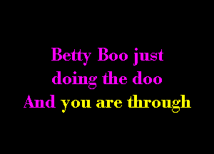 Betty Boo just

doing the doo
And you are through