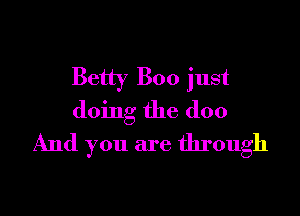 Betty Boo just

doing the doo
And you are through