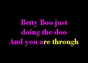Betty Boo just

doing the doo
And you are through