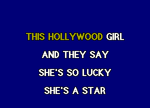 THIS HOLLYWOOD GIRL

AND THEY SAY
SHE'S SO LUCKY
SHE'S A STAR