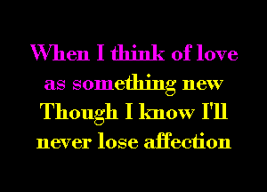 When I think of love
as something new

Though I know I'll

never lose aHeciion