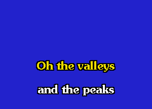 Oh the valleys

and the peaks