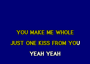 YOU MAKE ME WHOLE
JUST ONE KISS FROM YOU
YEAH YEAH