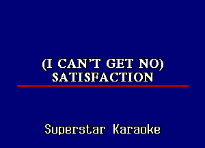 (I CANT GET NO)

SATISFACTION

Superstar Karaoke