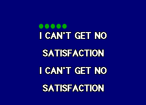 I CAN'T GET N0

SATISFACTION
I CAN'T GET N0
SATISFACTION