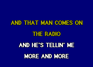 AND THAT MAN COMES ON

THE RADIO
AND HE'S TELLIN' ME
MORE AND MORE