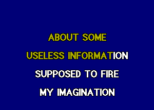 ABOUT SOME

USELESS INFORMATION
SUPPOSED T0 FIRE
MY IMAGINATION