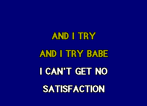 AND I TRY

AND I TRY BABE
I CAN'T GET N0
SATISFACTION
