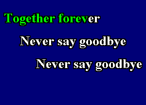 Together forever

N ever say goodbye

N ever say goodbye
