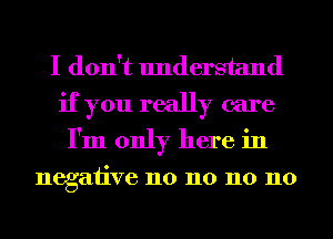 I don't understand
if you really care
I'm only here in

negative 110 110 110 110