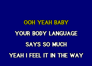 00H YEAH BABY

YOUR BODY LANGUAGE
SAYS SO MUCH
YEAH I FEEL IT IN THE WAY