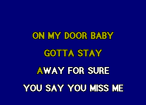 ON MY DOOR BABY

GOTTA STAY
AWAY FOR SURE
YOU SAY YOU MISS ME