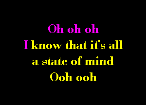 Oh oh oh
I know that it's all

a state of mind
Ooh ooh