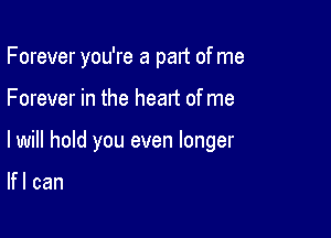 Forever you're a pan of me

Forever in the heart of me

lwill hold you even longer

lfl can