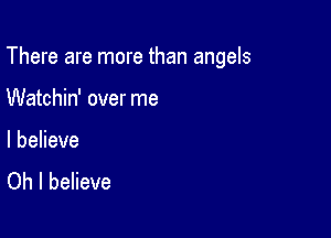 There are more than angels

Watchin' over me

I believe
Oh I believe