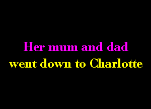 Her mum and dad
went down to Charlotte