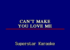 CAN'T MAKE
YOU LOVE ME

Superstar Karaoke