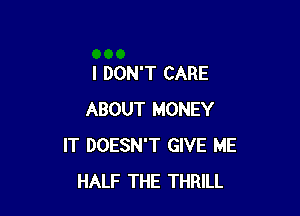 I DON'T CARE

ABOUT MONEY
IT DOESN'T GIVE ME
HALF THE THRILL