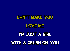 CAN'T MAKE YOU

LOVE ME
I'M JUST A GIRL
WITH A CRUSH ON YOU