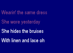 She hides the bruises

With linen and lace oh