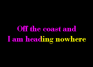 OH the coast and
I am heading nowhere