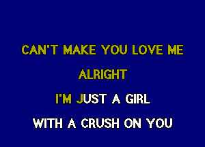 CAN'T MAKE YOU LOVE ME

ALRIGHT
I'M JUST A GIRL
WITH A CRUSH ON YOU