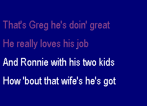 And Ronnie with his two kids

How 'bout that wife's he's got