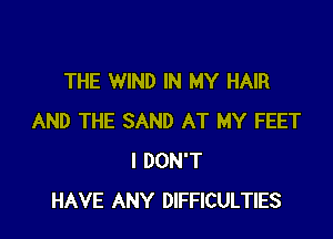THE WIND IN MY HAIR

AND THE SAND AT MY FEET
I DON'T
HAVE ANY DIFFICULTIES
