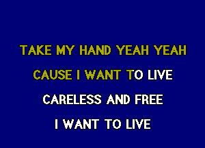 TAKE MY HAND YEAH YEAH

CAUSE I WANT TO LIVE
CARELESS AND FREE
I WANT TO LIVE