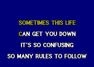 SOMETIMES THIS LIFE

CAN GET YOU DOWN
IT'S SO CONFUSING
SO MANY RULES TO FOLLOW