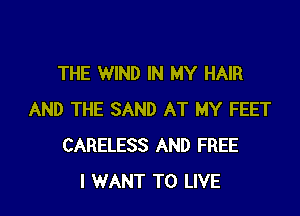 THE WIND IN MY HAIR

AND THE SAND AT MY FEET
CARELESS AND FREE
I WANT TO LIVE